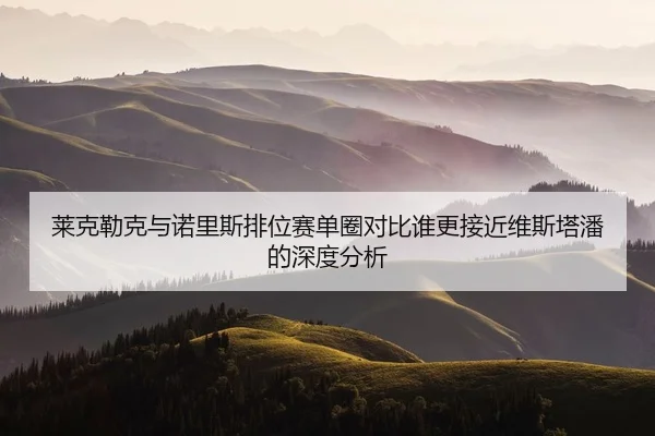 lai-ke-lei-ke-yu-nuo-li-si-pai-wei-sai-dan-quan-dui-bi-shui-geng-jie-jin-wei-si-ta-pan-de-shen-du-fen-xi-2-977.jpg