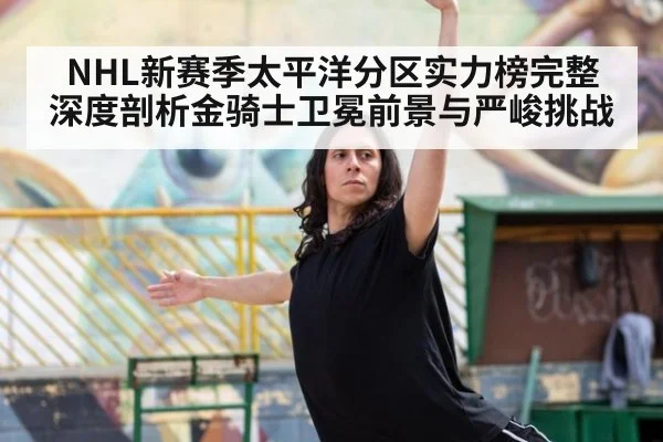 NHL新赛季太平洋分区实力榜完整深度剖析金骑士卫冕前景与严峻挑战