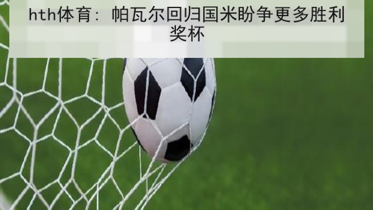 hth体育: 帕瓦尔回归国米盼争更多胜利奖杯 hth体育: 帕瓦尔回归国米盼争更多胜利奖杯