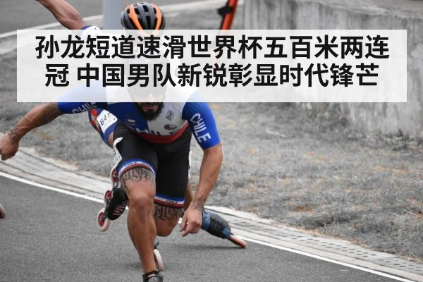 孙龙短道速滑世界杯五百米两连冠 中国男队新锐彰显时代锋芒